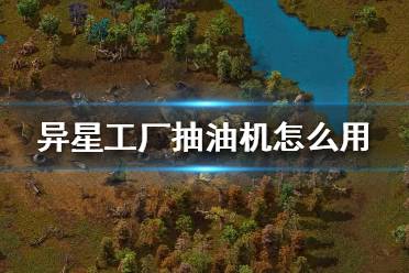 《异星工厂》抽油机怎么用？抽油机使用攻略