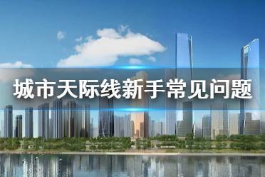 《城市天际线》新手怎么玩 新手常见问题详解