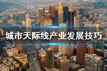 《城市天际线》产业怎么发展 产业发展技巧