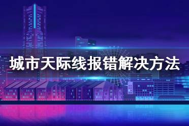 《城市天际线》报错怎么办 报错解决方法