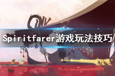 《Spiritfarer》怎么玩？游戏玩法技巧分享