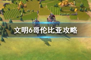 《文明6》大哥伦比亚怎么玩？哥伦比亚攻略