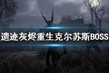 《遗迹灰烬重生》克尔苏斯沼泽女王刷在哪？克尔苏斯BOSS打法技巧