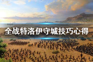 《全面战争传奇特洛伊》怎么守城？守城技巧心得