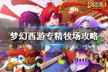 《梦幻西游》专精牧场哪个比较好?专精牧场攻略
