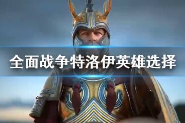 《全面战争传奇特洛伊》英雄选择指南 英雄有哪些分类？