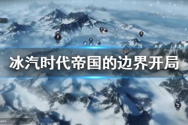 《冰汽时代》帝国的边界怎么开局？帝国的边界开局心得分享