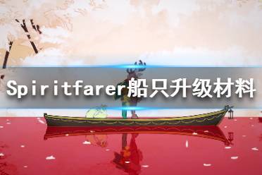 《Spiritfarer》升级船只需要什么材料？船只升级材料一览