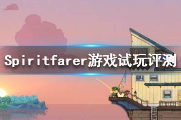 《Spiritfarer》好玩吗？游戏试玩评测分享