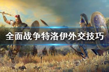 《全面战争特洛伊》如何外交 外交技巧分享