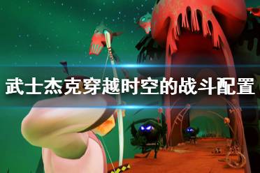 《武士杰克穿越时空的战斗》配置要求是什么？配置要求介绍