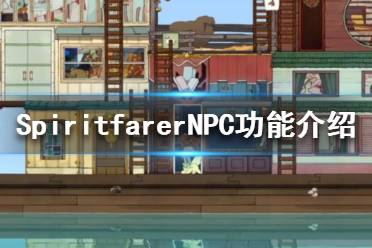 《Spiritfarer》有哪些NPC？NPC功能介绍(2)
