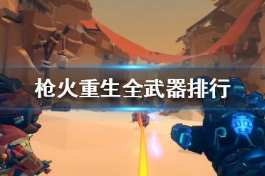 《枪火重生》武器选择推荐 全武器排行属性一览