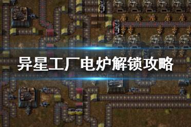 《异星工厂》电炉怎么造？电炉解锁攻略