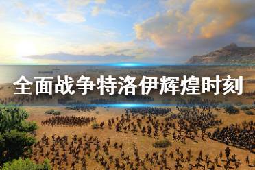 《全面战争传奇特洛伊》辉煌时刻怎么开？战后开辉煌时刻技巧