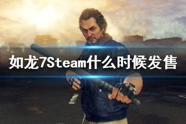 《如龙7》Steam什么时候发售？PC发售日期介绍