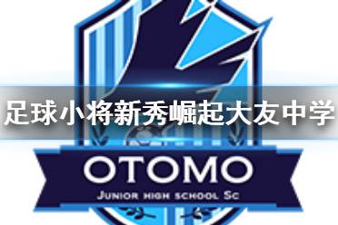 《足球小将新秀崛起》大友中学校人物有什么 大友中学校球员介绍