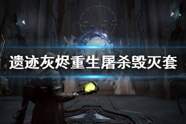 《遗迹灰烬重生》屠杀毁灭套怎么搭配 屠杀毁灭套搭配技巧