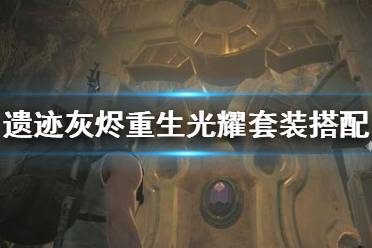 《遗迹灰烬重生》光耀套装怎么搭配 光耀套装搭配技巧