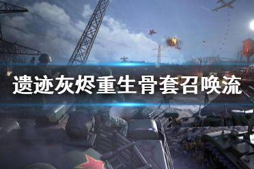 《遗迹灰烬重生》骨套召唤流怎么搭配 骨套召唤流搭配技巧