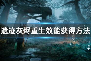 《遗迹灰烬重生》效能特性有什么用？效能获得方法介绍