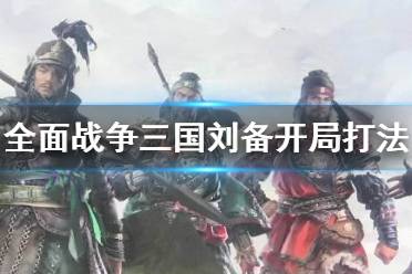 《全面战争三国》刘备开局怎么打 刘备开局打法
