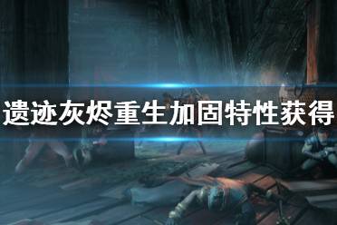 《遗迹灰烬重生》加固特性有什么用？加固特性获得方法