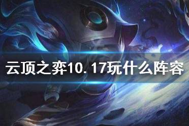 《云顶之弈》10.17玩什么阵容 10.17最新阵容推荐