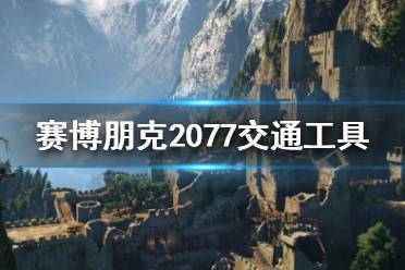 《赛博朋克2077》交通工具有哪些?交通工具介绍