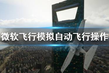 《微软飞行模拟》怎么自动飞行 自动飞行操作详解