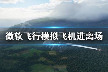 《微软飞行模拟》飞机没有进离场模型怎么办 飞机进离场模型找回方法