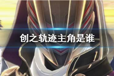 《英雄传说创之轨迹》主角是谁？主角介绍