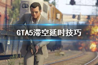 《GTA5》滞空延时怎么做 滞空延时技巧