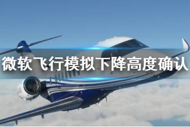 《微软飞行模拟》下降高度怎么看 下降高度确认方法介绍