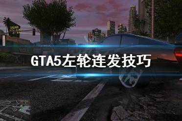 《GTA5》左轮连发怎么操作 左轮连发技巧