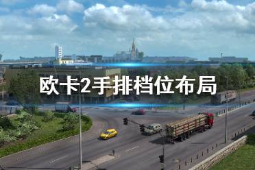 《欧洲卡车模拟2》怎么排挡好？手排档位布局攻略