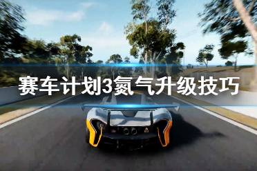 《赛车计划3》氮气有什么用？氮气升级技巧分享