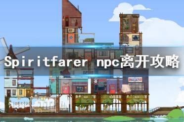 《Spiritfarer》各npc什么时候离开？npc离开攻略