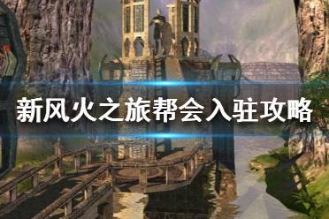 《新风火之旅》帮会怎么入驻？帮会入驻攻略