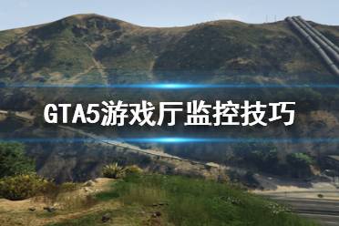 《GTA5》怎么监控别人 游戏厅监控技巧