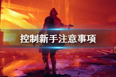 《控制》怎么玩 新手注意事项