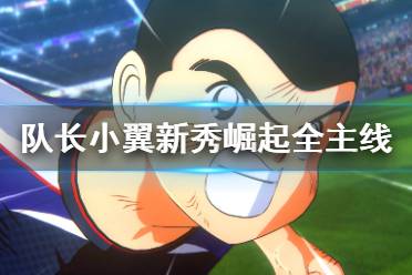 《足球小将新秀崛起》主线任务怎么做 全主线剧情流程视频攻略合集