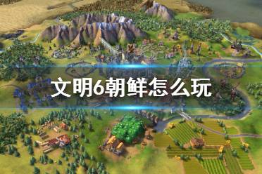 《文明6》朝鲜怎么玩？朝鲜攻略