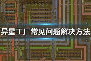 《异星工厂》游戏出问题怎么办 常见问题解决方法