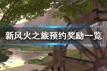 《新风火之旅》预约奖励怎么样？预约奖励一览