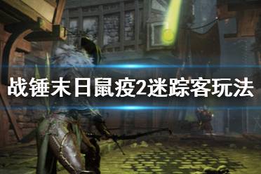 《战锤末日鼠疫2》迷踪客怎么玩 迷踪客玩法参考