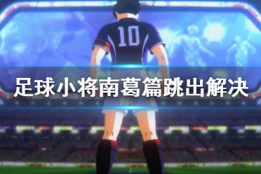 《足球小将新秀崛起》南葛篇跳出怎么办 南葛篇跳出解决方法分享