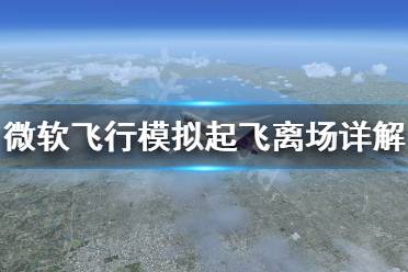 《微软飞行模拟》起飞离场怎么操作 起飞离场操作详解