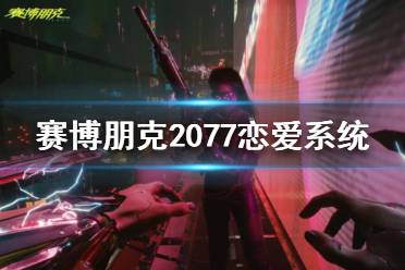 《赛博朋克2077》恋爱对象怎么选？恋爱系统介绍