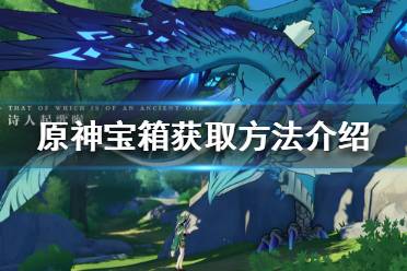 《原神》宝箱会刷新吗?宝箱获取方法介绍